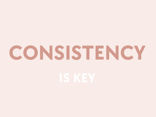Consistency is KEY